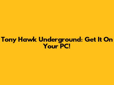 Tony Hawk Underground: Get It On Your PC!