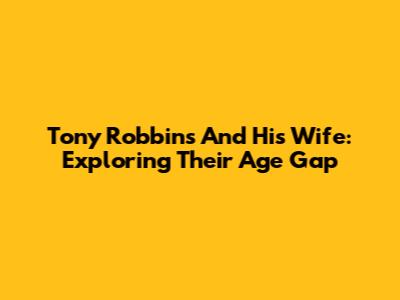 Tony Robbins And His Wife: Exploring Their Age Gap