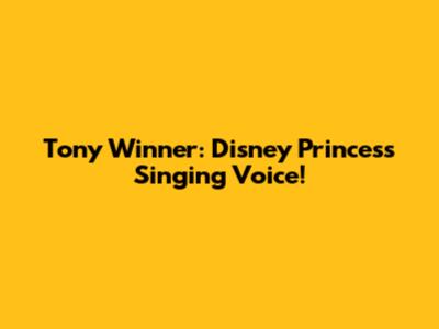 Tony Winner: Disney Princess Singing Voice!