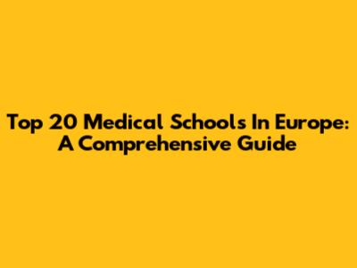 Top 20 Medical Schools In Europe: A Comprehensive Guide