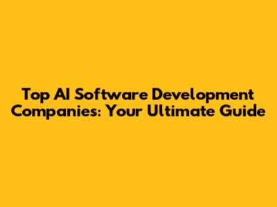Top AI Software Development Companies: Your Ultimate Guide