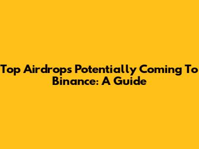 Top Airdrops Potentially Coming To Binance: A Guide