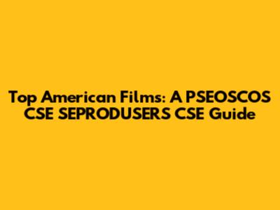 Top American Films: A PSEOSCOS CSE SEPRODUSERS CSE Guide