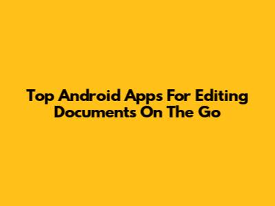 Top Android Apps For Editing Documents On The Go