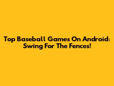 Top Baseball Games On Android: Swing For The Fences!