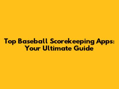 Top Baseball Scorekeeping Apps: Your Ultimate Guide