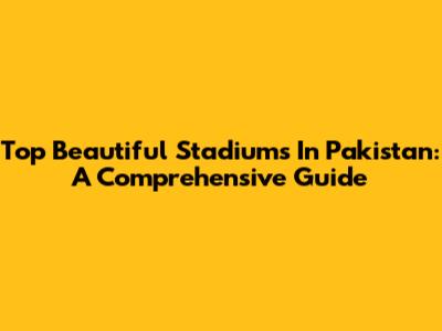 Top Beautiful Stadiums In Pakistan: A Comprehensive Guide