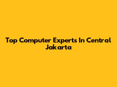 Top Computer Experts In Central Jakarta