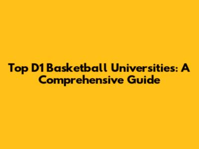 Top D1 Basketball Universities: A Comprehensive Guide