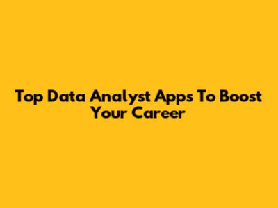 Top Data Analyst Apps To Boost Your Career