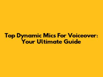 Top Dynamic Mics For Voiceover: Your Ultimate Guide