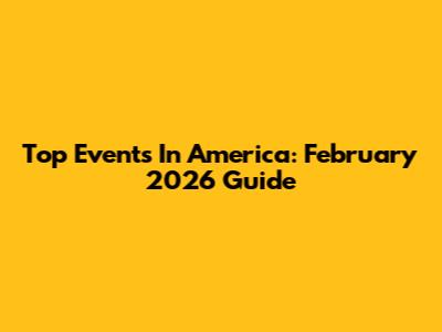 Top Events In America: February 2026 Guide
