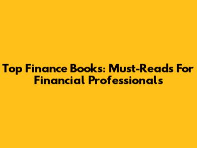 Top Finance Books: Must-Reads For Financial Professionals