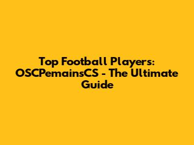 Top Football Players: OSCPemainsCS - The Ultimate Guide