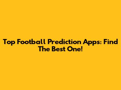 Top Football Prediction Apps: Find The Best One!