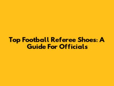 Top Football Referee Shoes: A Guide For Officials