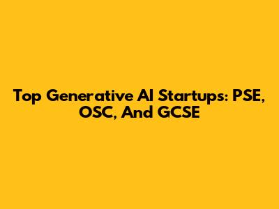 Top Generative AI Startups: PSE, OSC, And GCSE