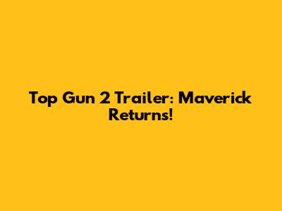 Top Gun 2 Trailer: Maverick Returns!