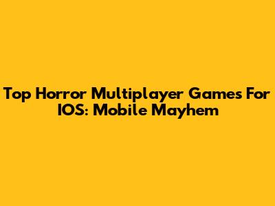 Top Horror Multiplayer Games For IOS: Mobile Mayhem