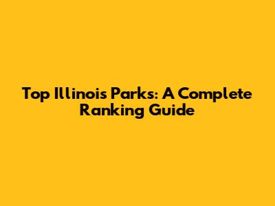 Top Illinois Parks: A Complete Ranking Guide
