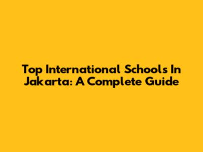 Top International Schools In Jakarta: A Complete Guide