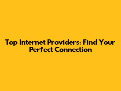 Top Internet Providers: Find Your Perfect Connection