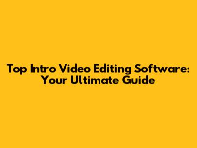 Top Intro Video Editing Software: Your Ultimate Guide