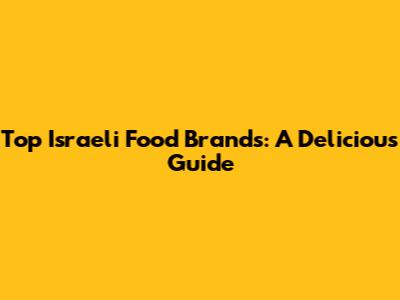 Top Israeli Food Brands: A Delicious Guide