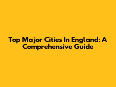 Top Major Cities In England: A Comprehensive Guide