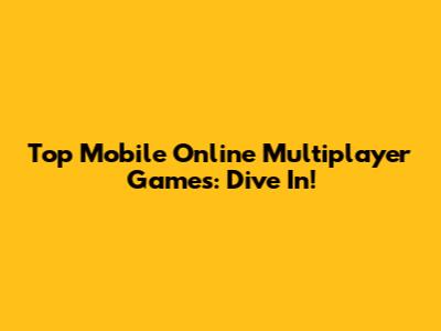 Top Mobile Online Multiplayer Games: Dive In!