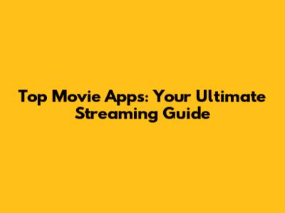 Top Movie Apps: Your Ultimate Streaming Guide