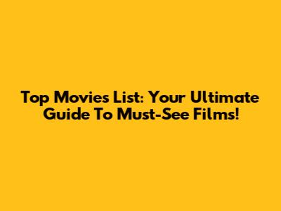 Top Movies List: Your Ultimate Guide To Must-See Films!