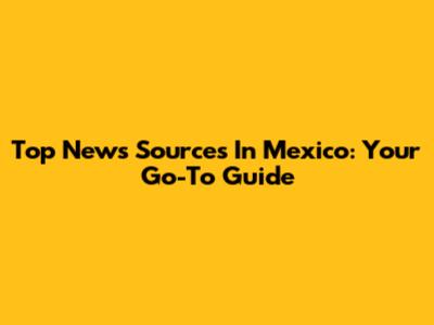 Top News Sources In Mexico: Your Go-To Guide