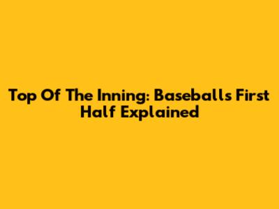 Top Of The Inning: Baseball's First Half Explained