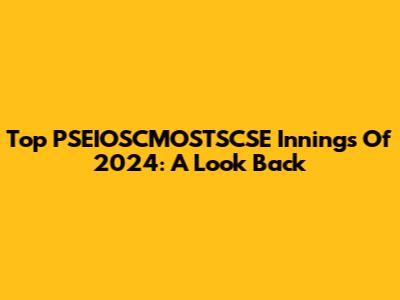 Top PSEIOSCMOSTSCSE Innings Of 2024: A Look Back