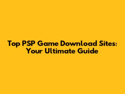 Top PSP Game Download Sites: Your Ultimate Guide