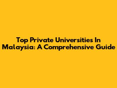 Top Private Universities In Malaysia: A Comprehensive Guide