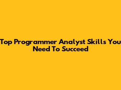 Top Programmer Analyst Skills You Need To Succeed