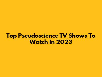 Top Pseudoscience TV Shows To Watch In 2023