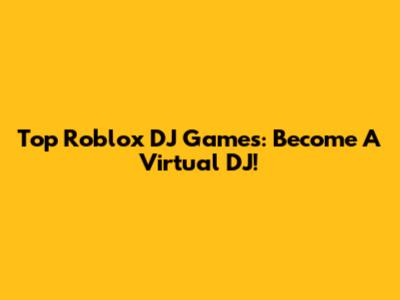 Top Roblox DJ Games: Become A Virtual DJ!