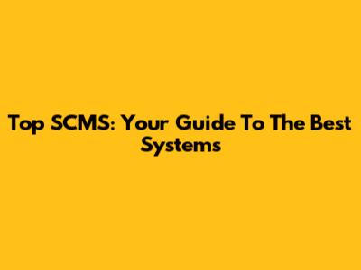 Top SCMS: Your Guide To The Best Systems