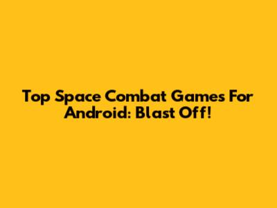 Top Space Combat Games For Android: Blast Off!