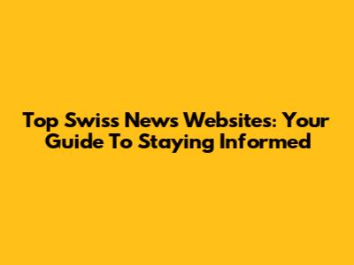 Top Swiss News Websites: Your Guide To Staying Informed