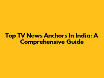 Top TV News Anchors In India: A Comprehensive Guide
