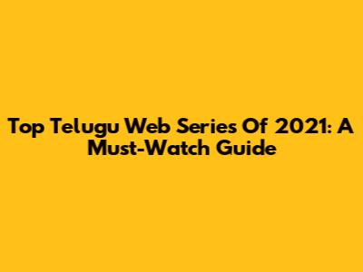 Top Telugu Web Series Of 2021: A Must-Watch Guide