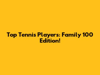 Top Tennis Players: Family 100 Edition!