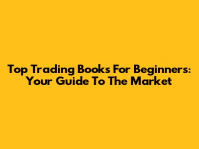 Top Trading Books For Beginners: Your Guide To The Market