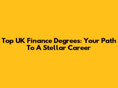 Top UK Finance Degrees: Your Path To A Stellar Career