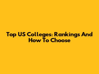 Top US Colleges: Rankings And How To Choose