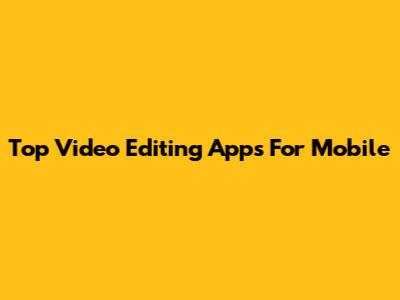 Top Video Editing Apps For Mobile